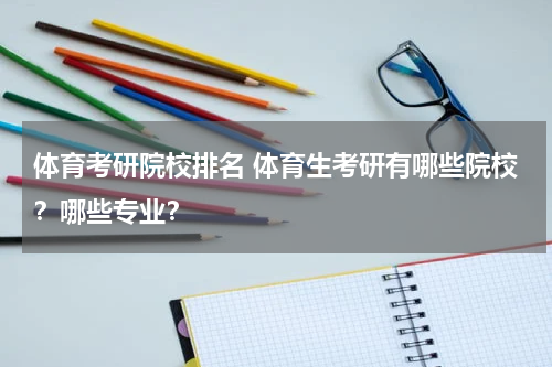 体育考研院校排名 体育生考研有哪些院校？哪些专业？