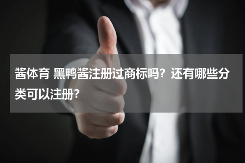 酱体育 黑鸭酱注册过商标吗？还有哪些分类可以注册？