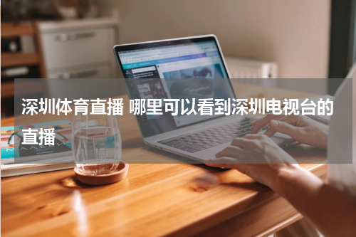 深圳体育直播 哪里可以看到深圳电视台的直播