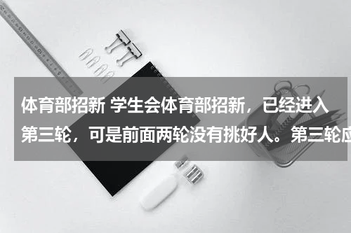 体育部招新 学生会体育部招新，已经进入第三轮，可是前面两轮没有挑好人。第三轮应该问什么问题，让他们做什么任务才