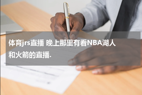 体育jrs直播 晚上那里有看NBA湖人和火箭的直播.