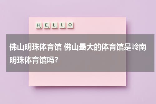 佛山明珠体育馆 佛山最大的体育馆是岭南明珠体育馆吗？