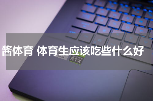 酱体育 体育生应该吃些什么好