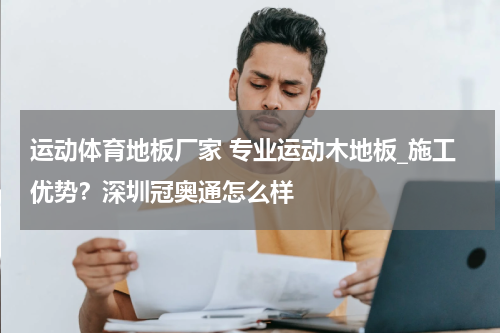 运动体育地板厂家 专业运动木地板_施工优势？深圳冠奥通怎么样