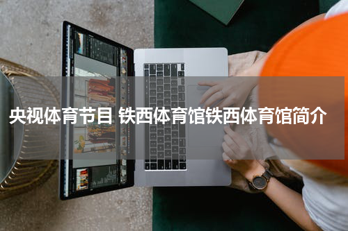 央视体育节目 铁西体育馆铁西体育馆简介
