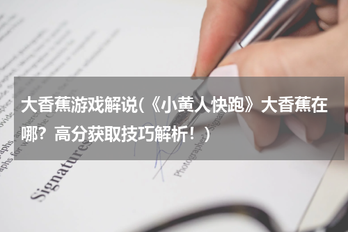 大香蕉游戏解说(《小黄人快跑》大香蕉在哪？高分获取技巧解析！)