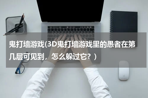 鬼打墙游戏(3D鬼打墙游戏里的愚者在第几层可见到，怎么躲过它？)