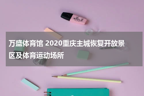 万盛体育馆 2020重庆主城恢复开放景区及体育运动场所
