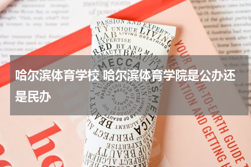 哈尔滨体育学校 哈尔滨体育学院是公办还是民办