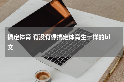 搞定体育 有没有像搞定体育生一样的bl文