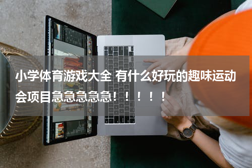小学体育游戏大全 有什么好玩的趣味运动会项目急急急急急！！！！！