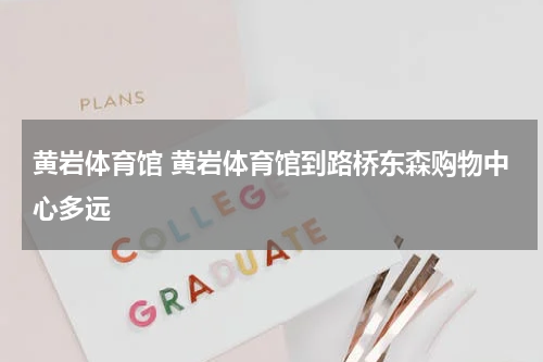 黄岩体育馆 黄岩体育馆到路桥东森购物中心多远