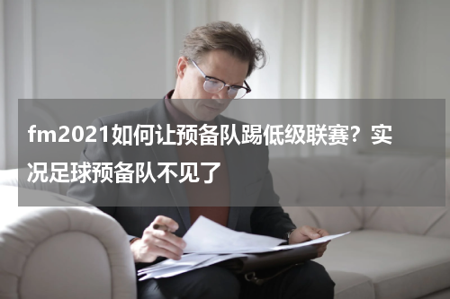 fm2021如何让预备队踢低级联赛？实况足球预备队不见了