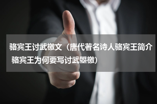骆宾王讨武檄文（唐代著名诗人骆宾王简介 骆宾王为何要写讨武曌檄）