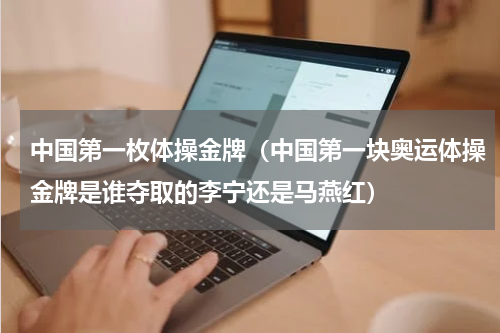 中国第一枚体操金牌（中国第一块奥运体操金牌是谁夺取的李宁还是马燕红）