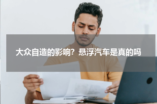 大众自造的影响？悬浮汽车是真的吗