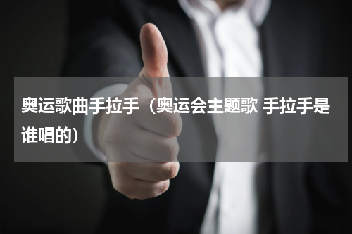 奥运歌曲手拉手（奥运会主题歌 手拉手是谁唱的）