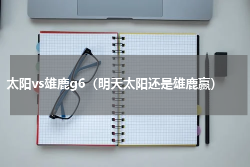 太阳vs雄鹿g6（明天太阳还是雄鹿赢）