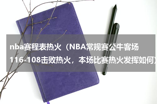 nba赛程表热火（NBA常规赛公牛客场116-108击败热火，本场比赛热火发挥如何）