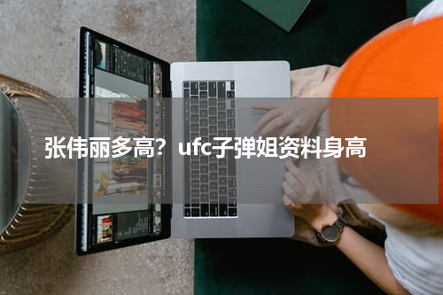 张伟丽多高？ufc子弹姐资料身高