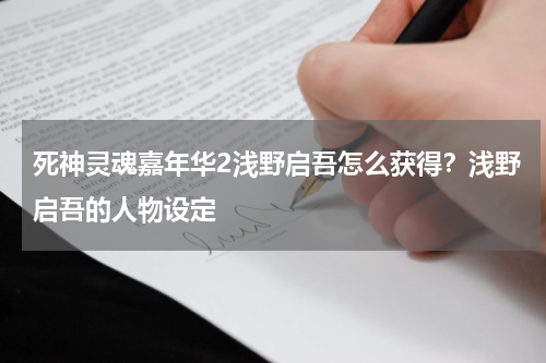 死神灵魂嘉年华2浅野启吾怎么获得？浅野启吾的人物设定