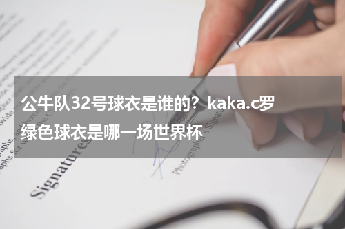 公牛队32号球衣是谁的？kaka.c罗绿色球衣是哪一场世界杯