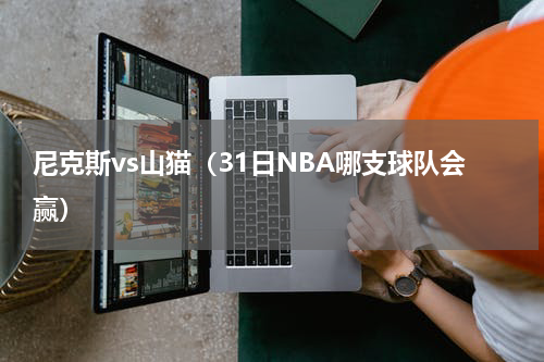 尼克斯vs山猫（31日NBA哪支球队会赢）