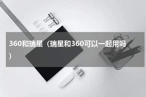 360和瑞星（瑞星和360可以一起用吗）