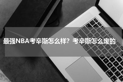 最强NBA考辛斯怎么样？考辛斯怎么废的