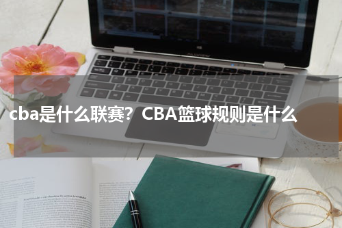 cba是什么联赛？CBA篮球规则是什么