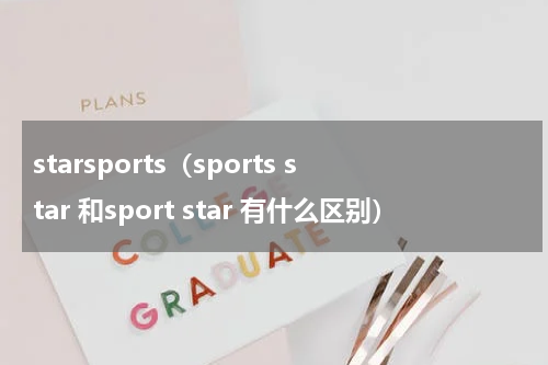 starsports（sports star 和sport star 有什么区别）