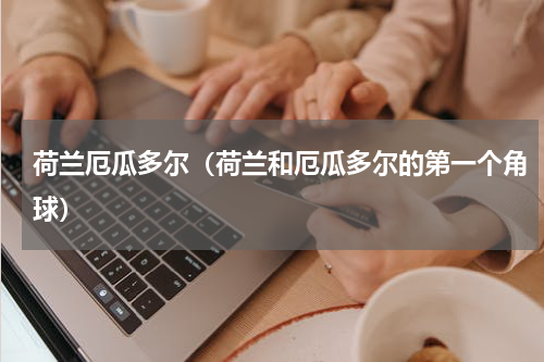 荷兰厄瓜多尔（荷兰和厄瓜多尔的第一个角球）