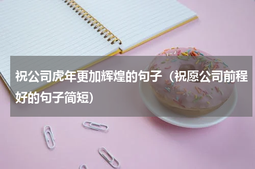 祝公司虎年更加辉煌的句子（祝愿公司前程好的句子简短）