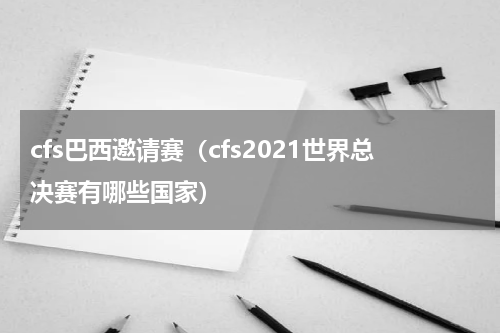 cfs巴西邀请赛（cfs2021世界总决赛有哪些国家）