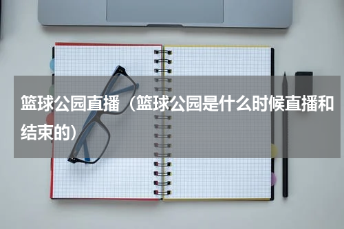 篮球公园直播（篮球公园是什么时候直播和结束的）