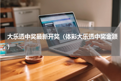 大乐透中奖最新开奖（体彩大乐透中奖金额）