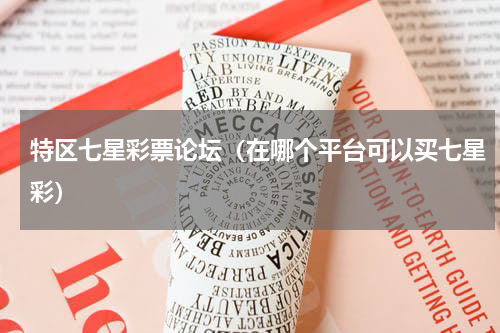 特区七星彩票论坛（在哪个平台可以买七星彩）