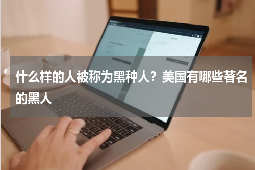 什么样的人被称为黑种人？美国有哪些著名的黑人