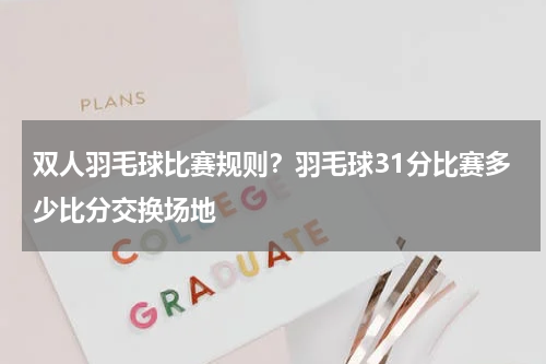 双人羽毛球比赛规则？羽毛球31分比赛多少比分交换场地