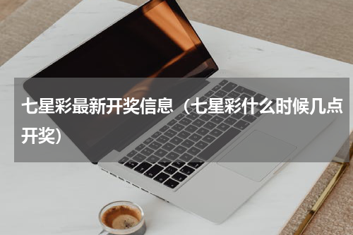 七星彩最新开奖信息（七星彩什么时候几点开奖）