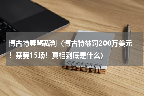 博古特辱骂裁判（博古特被罚200万美元！禁赛15场！真相到底是什么）