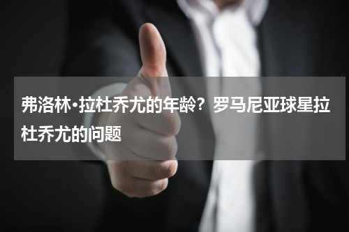 弗洛林·拉杜乔尤的年龄？罗马尼亚球星拉杜乔尤的问题