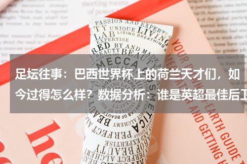 足坛往事：巴西世界杯上的荷兰天才们，如今过得怎么样？数据分析：谁是英超最佳后卫