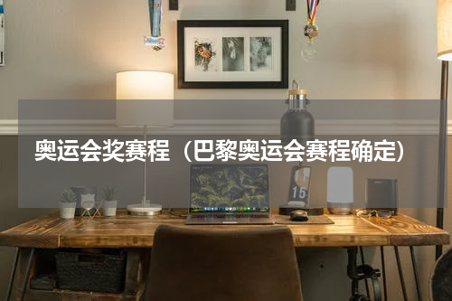 奥运会奖赛程（巴黎奥运会赛程确定）
