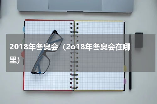 2018年冬奥会（2o18年冬奥会在哪里）