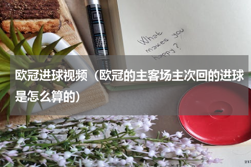 欧冠进球视频（欧冠的主客场主次回的进球是怎么算的）