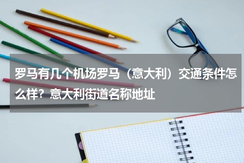 罗马有几个机场罗马（意大利）交通条件怎么样？意大利街道名称地址