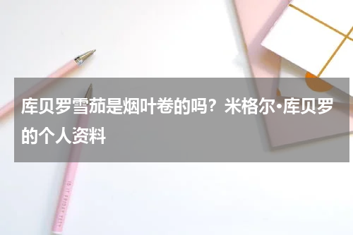 库贝罗雪茄是烟叶卷的吗？米格尔·库贝罗的个人资料