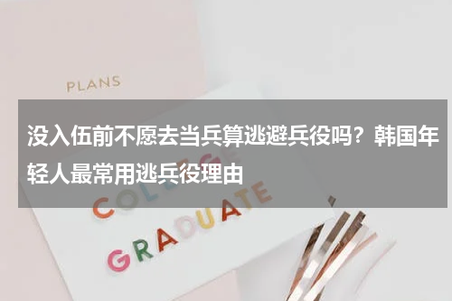没入伍前不愿去当兵算逃避兵役吗？韩国年轻人最常用逃兵役理由