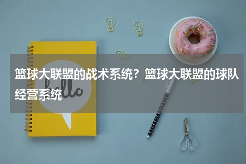 篮球大联盟的战术系统？篮球大联盟的球队经营系统